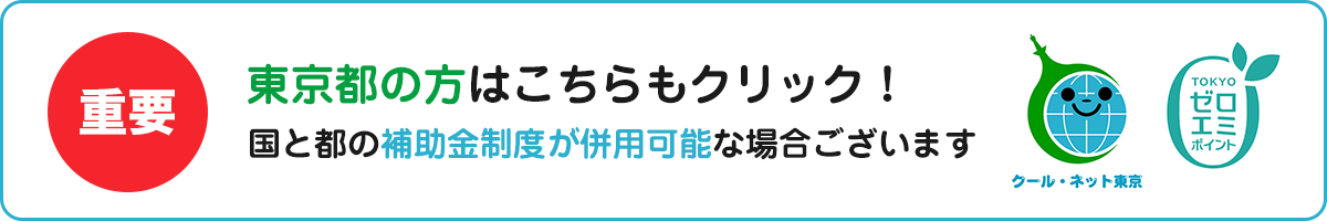 東京都の方はこちらもクリック！国と都の補助金制度が併用可能な場合ございます